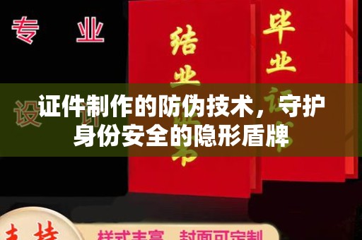 辰溪证件制作的防伪技术，守护身份安全的隐形盾牌