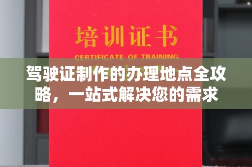辰溪驾驶证制作的办理地点全攻略，一站式解决您的需求