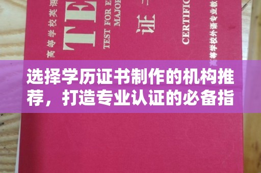 辰溪选择学历证书制作的机构推荐，打造专业认证的必备指南