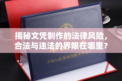 辰溪揭秘文凭制作的法律风险，合法与违法的界限在哪里？