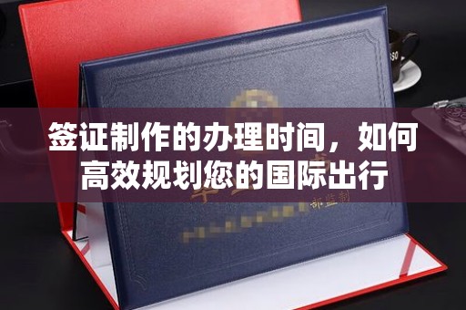 辰溪签证制作的办理时间，如何高效规划您的国际出行