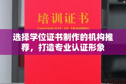辰溪选择学位证书制作的机构推荐，打造专业认证形象