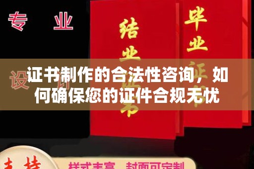 辰溪证书制作的合法性咨询，如何确保您的证件合规无忧