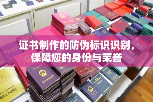 辰溪证书制作的防伪标识识别，保障您的身份与荣誉