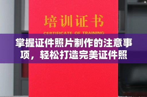 辰溪掌握证件照片制作的注意事项，轻松打造完美证件照