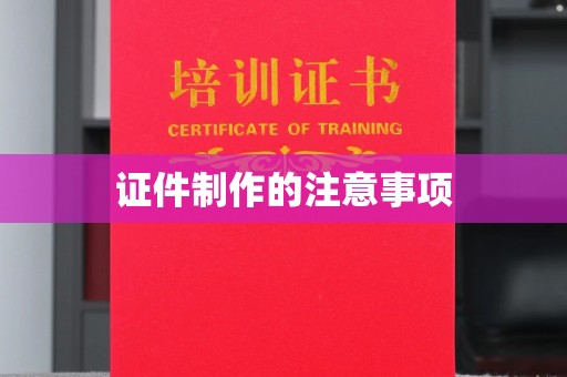 辰溪证件制作的注意事项