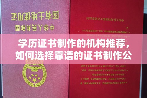 辰溪学历证书制作的机构推荐，如何选择靠谱的证书制作公司？