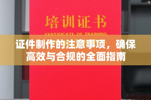 辰溪证件制作的注意事项，确保高效与合规的全面指南