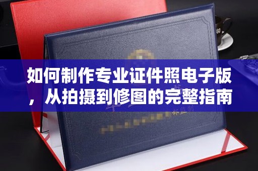 辰溪如何制作专业证件照电子版，从拍摄到修图的完整指南