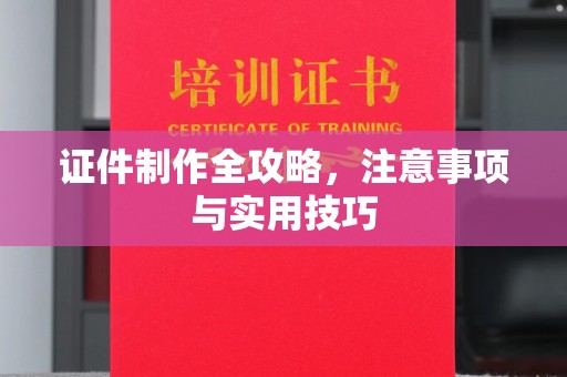 辰溪证件制作全攻略，注意事项与实用技巧